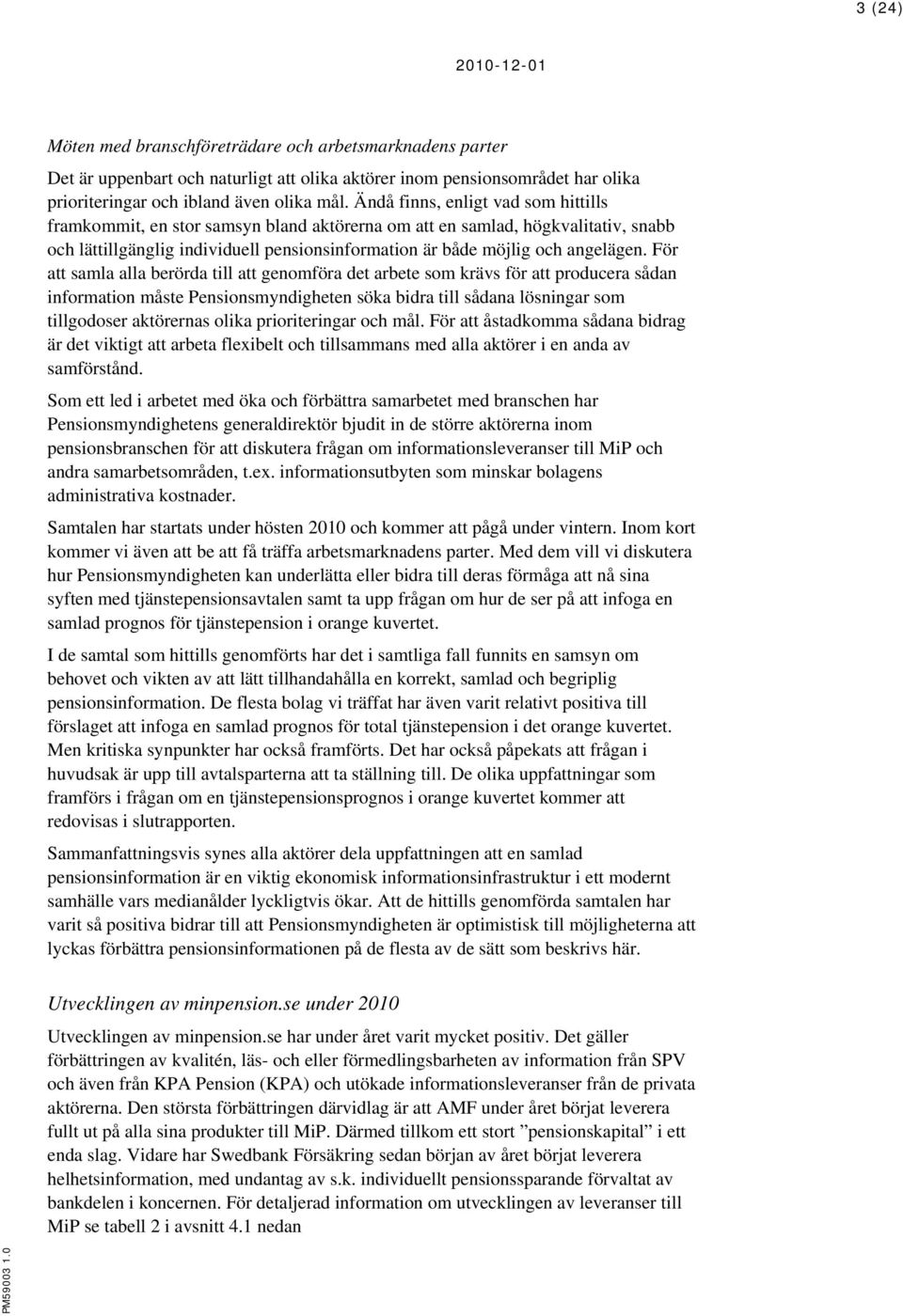 För att samla alla berörda till att genomföra det arbete som krävs för att producera sådan information måste Pensionsmyndigheten söka bidra till sådana lösningar som tillgodoser aktörernas olika