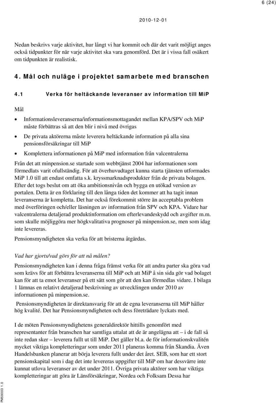1 Verka för heltäckande leveranser av information till MiP Mål Informationsleveranserna/informationsmottagandet mellan KPA/SPV och MiP måste förbättras så att den blir i nivå med övrigas De privata
