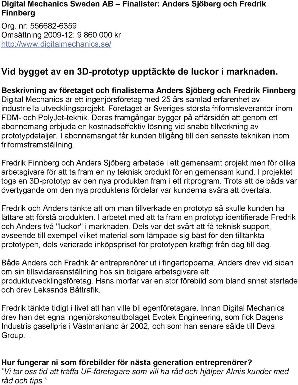 Beskrivning av företaget och finalisterna Anders Sjöberg och Fredrik Finnberg Digital Mechanics är ett ingenjörsföretag med 25 års samlad erfarenhet av industriella utvecklingsprojekt.