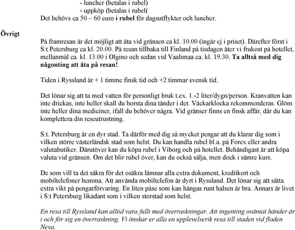 00 i Olgino och sedan vid Vaalimaa ca. kl. 19.30. Ta alltså med dig någonting att äta på resan! Tiden i Ryssland är + 1 timme finsk tid och +2 timmar svensk tid.