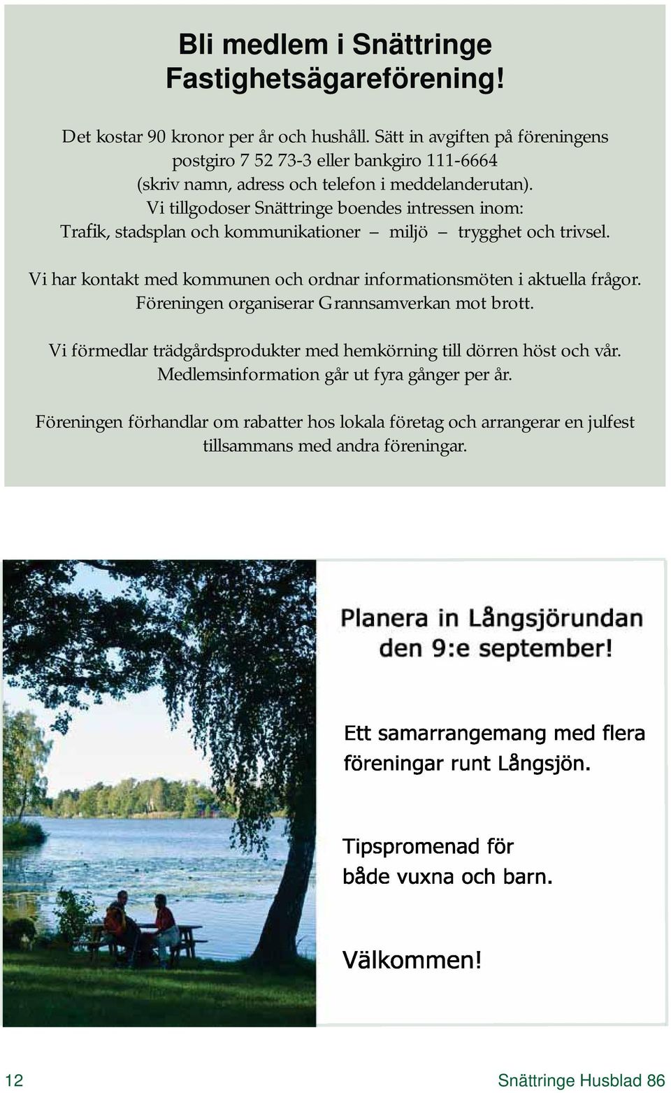 Vi tillgodoser Snättringe boendes intressen inom: Trafik, stadsplan och kommunikationer miljö trygghet och trivsel.