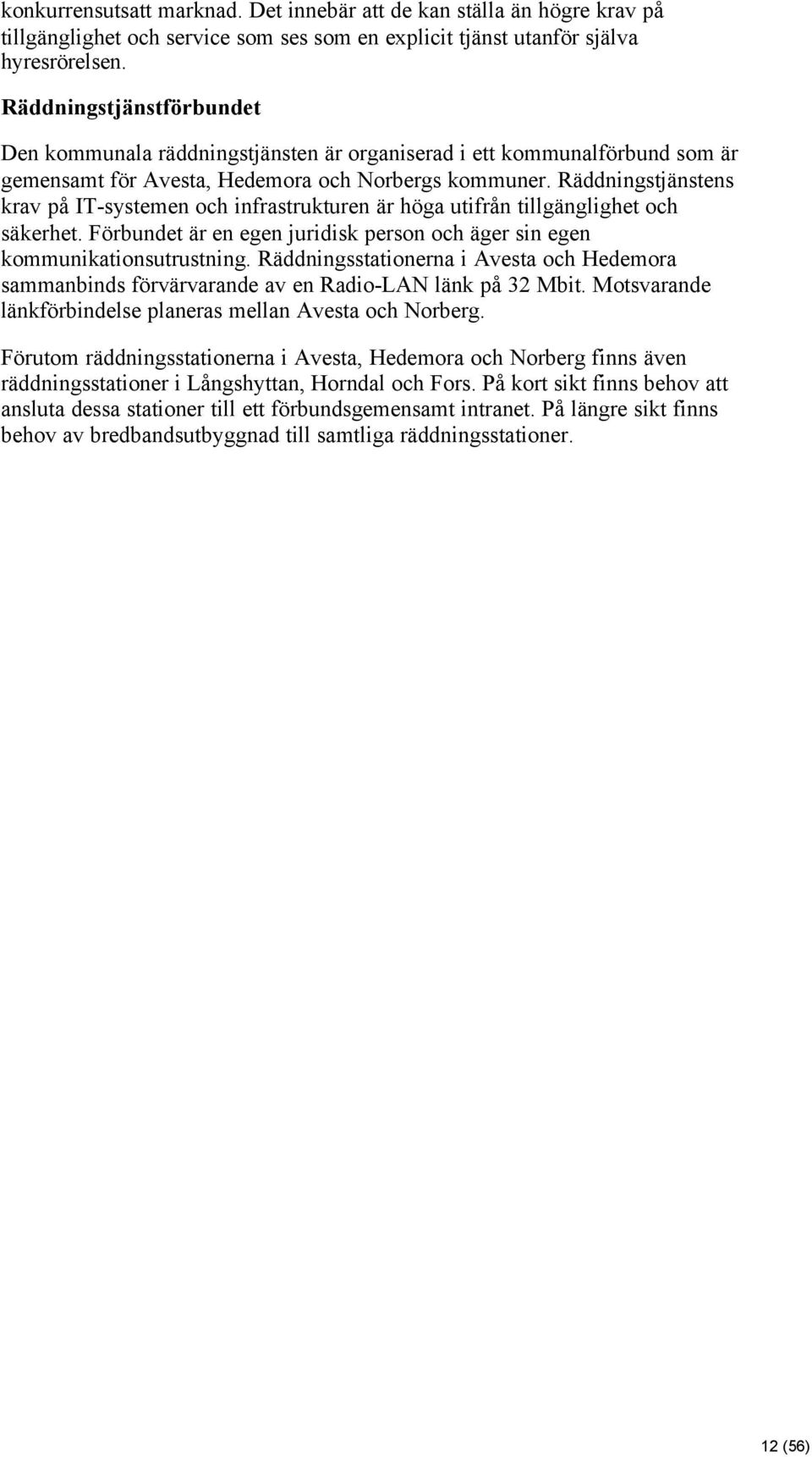 Räddningstjänstens krav på IT-systemen och infrastrukturen är höga utifrån tillgänglighet och säkerhet. Förbundet är en egen juridisk person och äger sin egen kommunikationsutrustning.