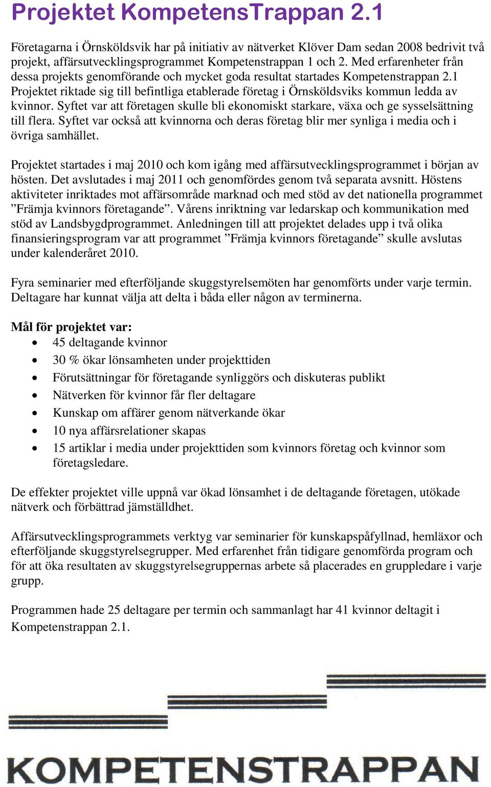 1 Projektet riktade sig till befintliga etablerade företag i Örnsköldsviks kommun ledda av kvinnor. Syftet var att företagen skulle bli ekonomiskt starkare, växa och ge sysselsättning till flera.