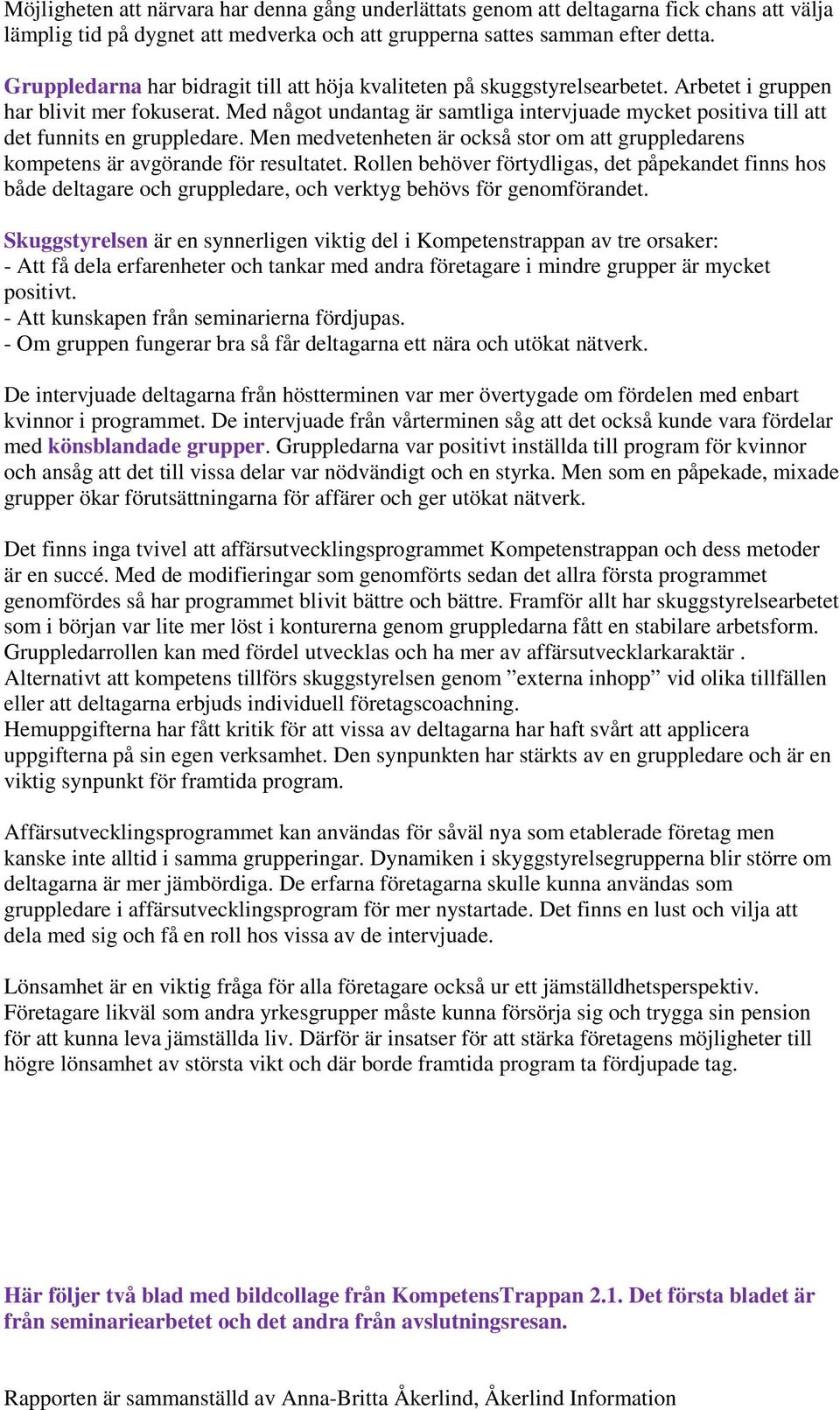 Med något undantag är samtliga intervjuade mycket positiva till att det funnits en gruppledare. Men medvetenheten är också stor om att gruppledarens kompetens är avgörande för resultatet.