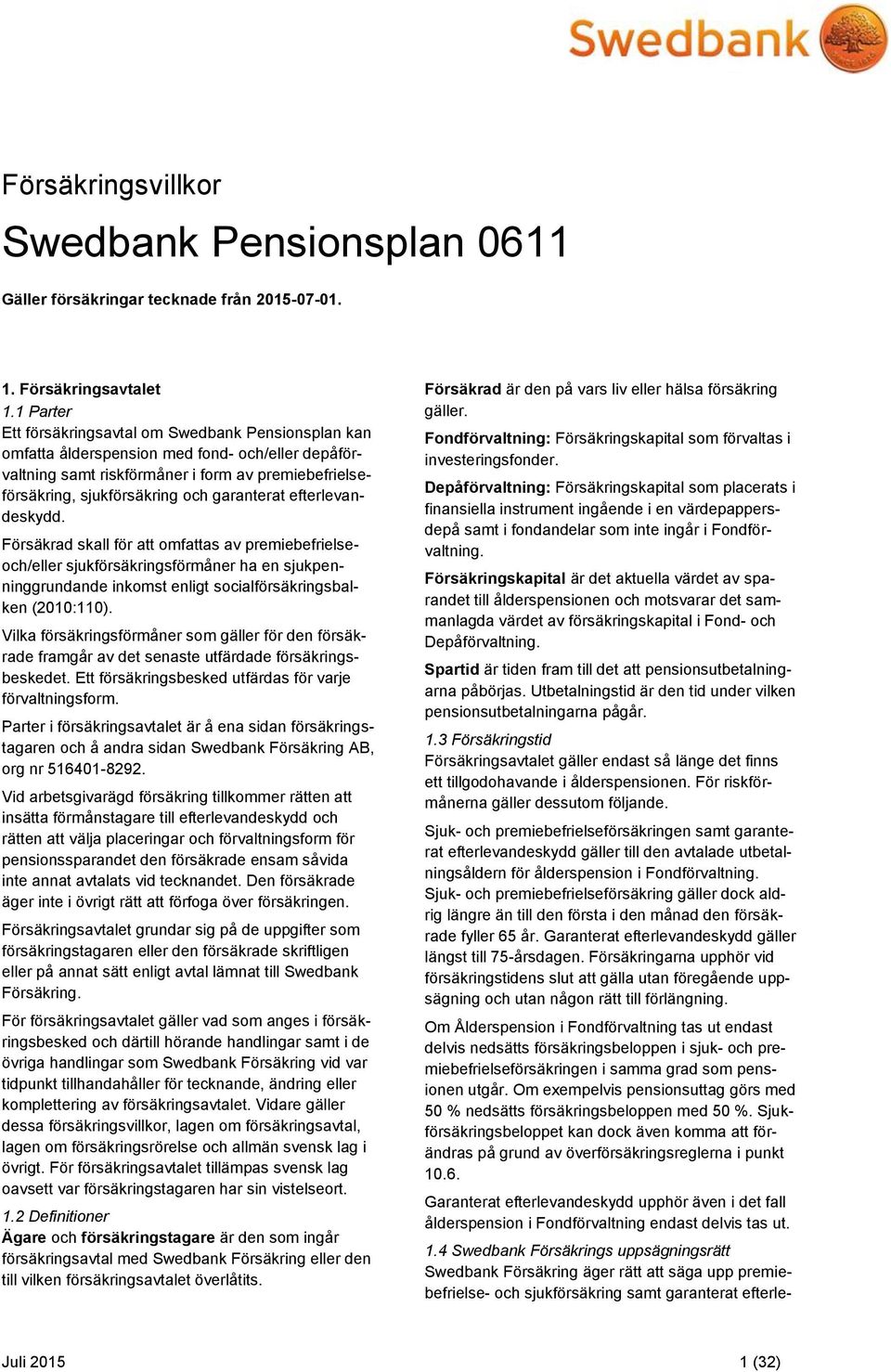 garanterat efterlevandeskydd. Försäkrad skall för att omfattas av premiebefrielseoch/eller sjukförsäkringsförmåner ha en sjukpenninggrundande inkomst enligt socialförsäkringsbalken (2010:110).