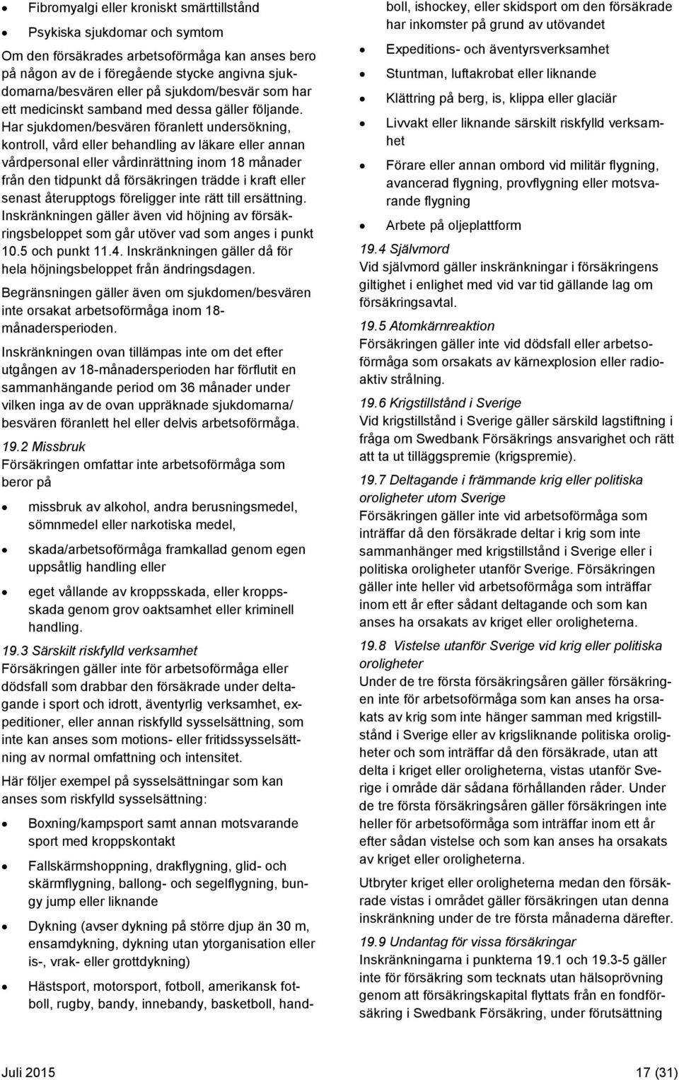 Har sjukdomen/besvären föranlett undersökning, kontroll, vård eller behandling av läkare eller annan vårdpersonal eller vårdinrättning inom 18 månader från den tidpunkt då försäkringen trädde i kraft