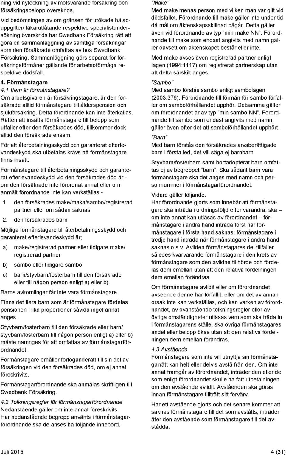 som den försäkrade omfattas av hos Swedbank Försäkring. Sammanläggning görs separat för försäkringsförmåner gällande för arbetsoförmåga respektive dödsfall. 4. Förmånstagare 4.1 Vem är förmånstagare?