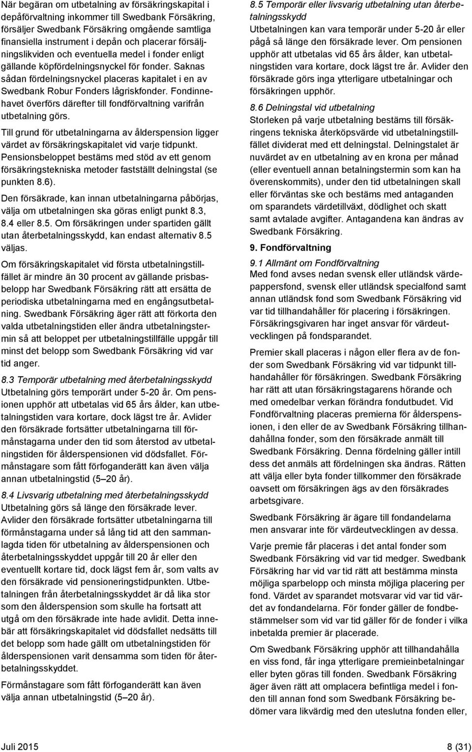 Fondinnehavet överförs därefter till fondförvaltning varifrån utbetalning görs. Till grund för utbetalningarna av ålderspension ligger värdet av försäkringskapitalet vid varje tidpunkt.