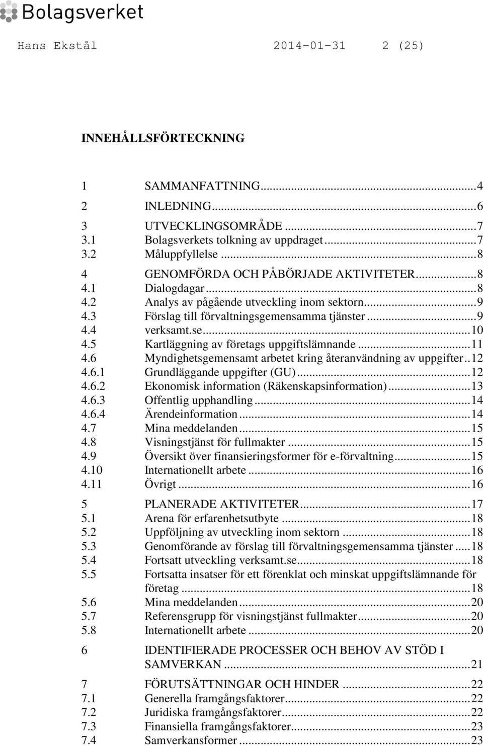 5 Kartläggning av företags uppgiftslämnande... 11 4.6 Myndighetsgemensamt arbetet kring återanvändning av uppgifter.. 12 4.6.1 Grundläggande uppgifter (GU)... 12 4.6.2 Ekonomisk information (Räkenskapsinformation).