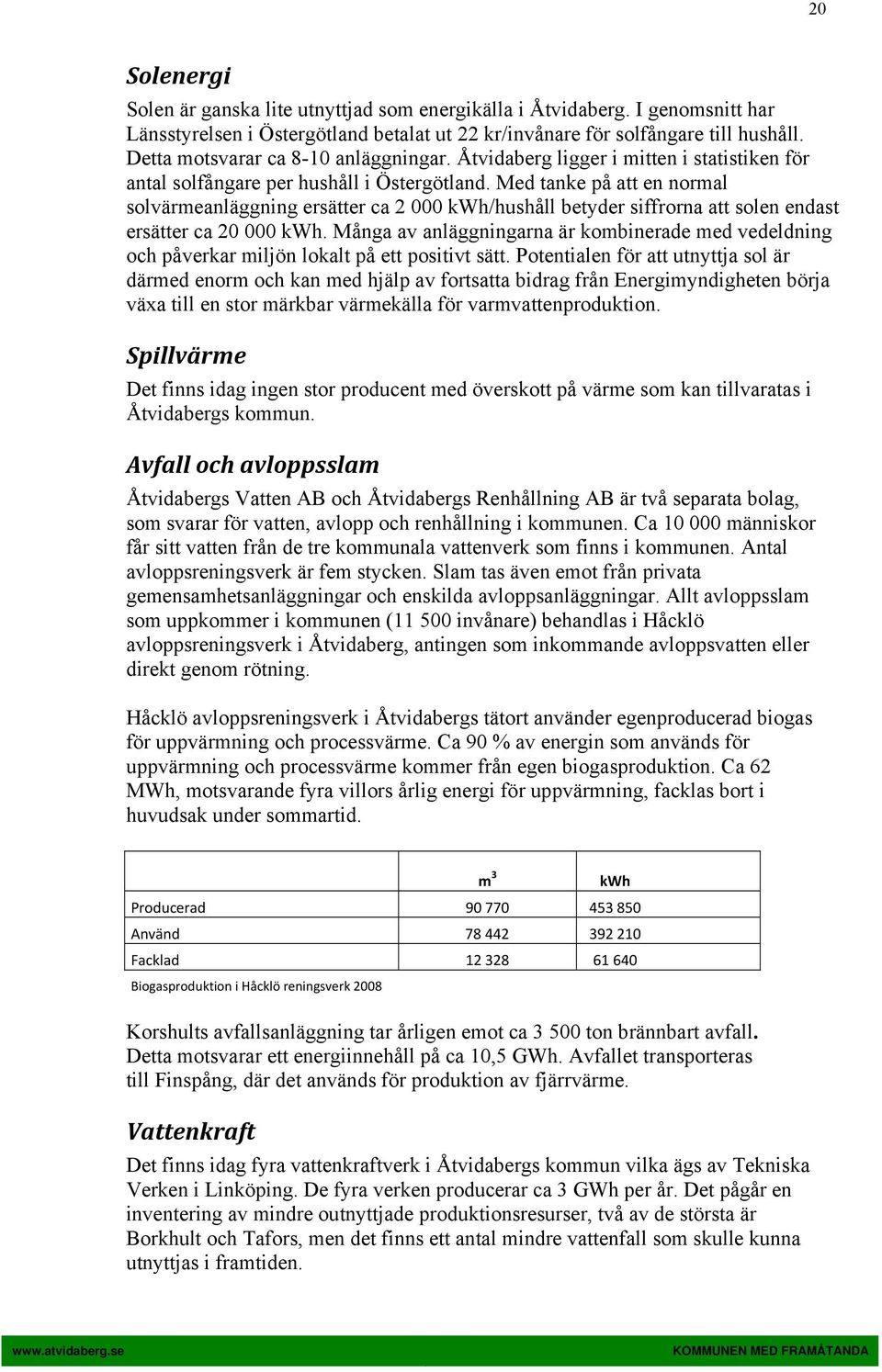 Med tanke på att en normal solvärmeanläggning ersätter ca 2 000 kwh/hushåll betyder siffrorna att solen endast ersätter ca 20 000 kwh.