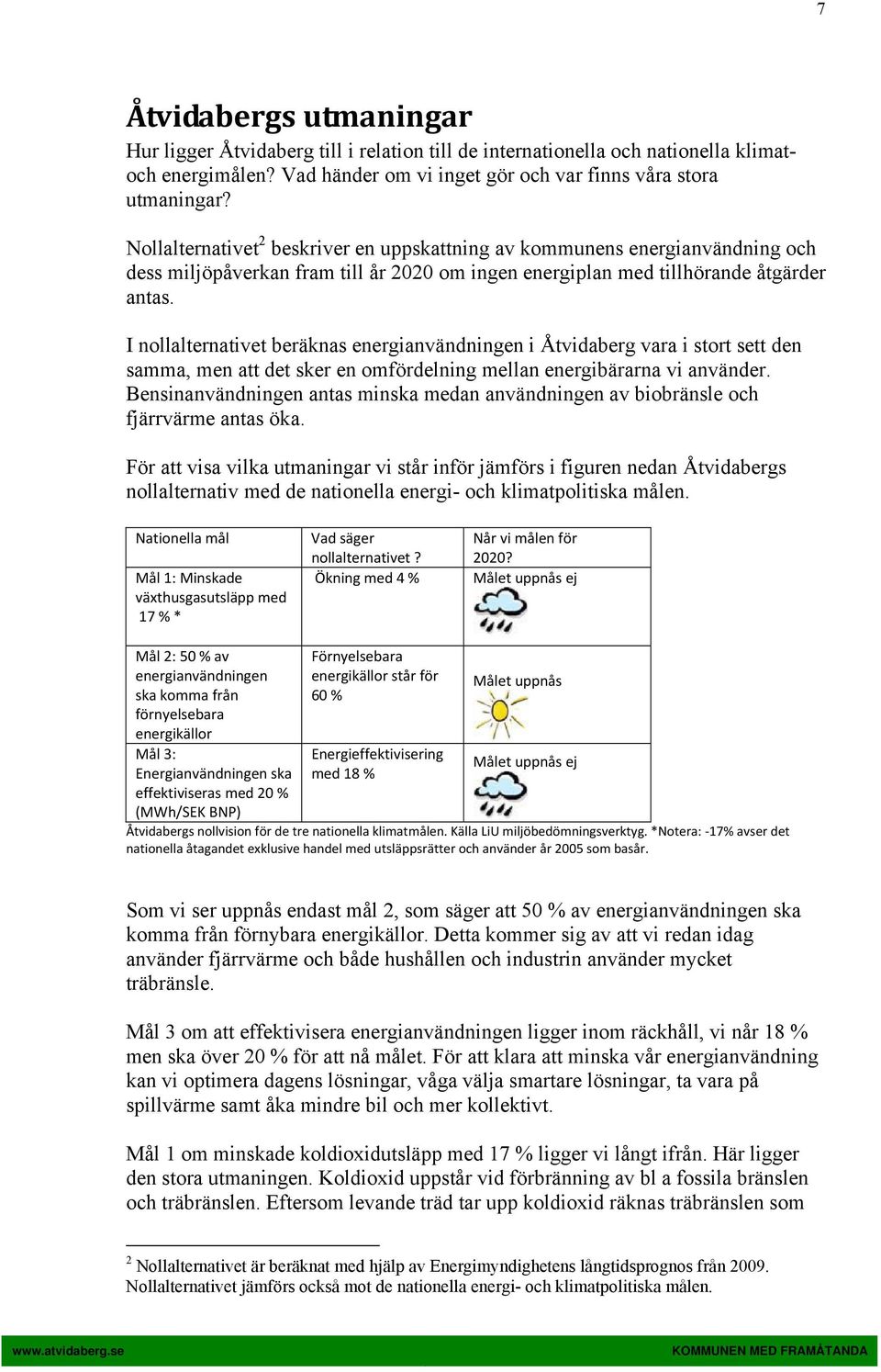 I nollalternativet beräknas energianvändningen i Åtvidaberg vara i stort sett den samma, men att det sker en omfördelning mellan energibärarna vi använder.