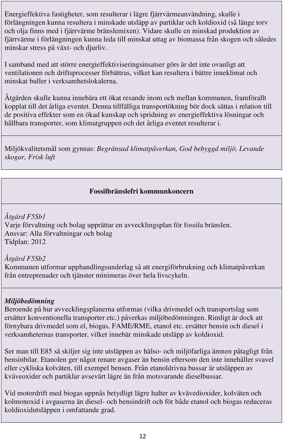 I samband med att större energieffektiviseringsinsatser görs är det inte ovanligt att ventilationen och driftsprocesser förbättras, vilket kan resultera i bättre inneklimat och minskat buller i