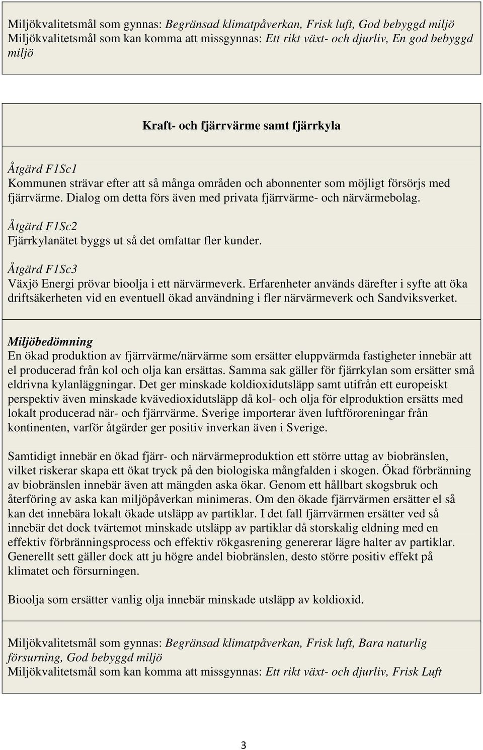 Dialog om detta förs även med privata fjärrvärme- och närvärmebolag. Åtgärd F1Sc2 Fjärrkylanätet byggs ut så det omfattar fler kunder. Åtgärd F1Sc3 Växjö Energi prövar bioolja i ett närvärmeverk.