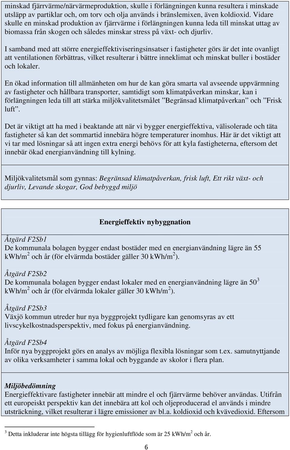 I samband med att större energieffektiviseringsinsatser i fastigheter görs är det inte ovanligt att ventilationen förbättras, vilket resulterar i bättre inneklimat och minskat buller i bostäder och