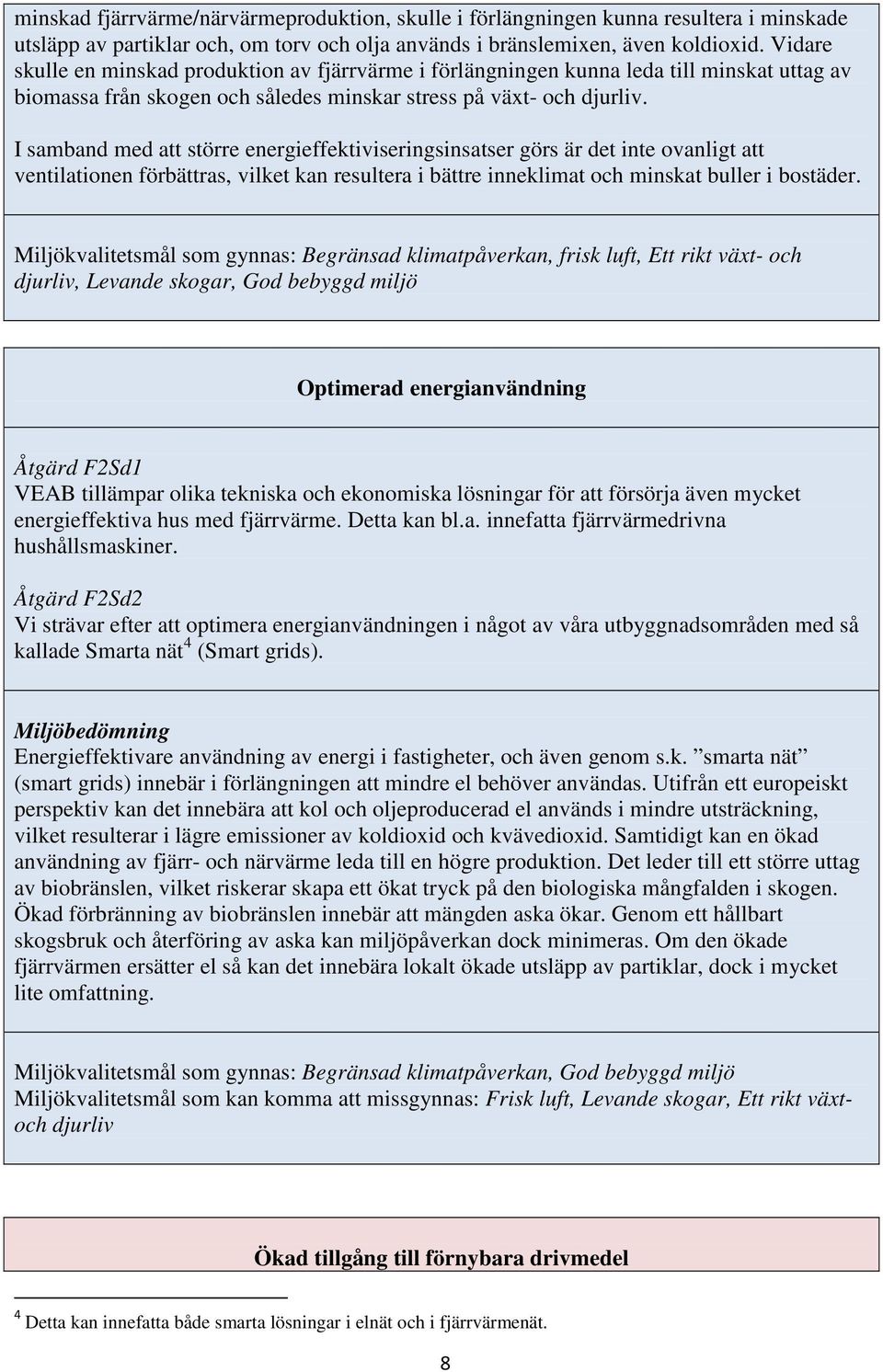 I samband med att större energieffektiviseringsinsatser görs är det inte ovanligt att ventilationen förbättras, vilket kan resultera i bättre inneklimat och minskat buller i bostäder.