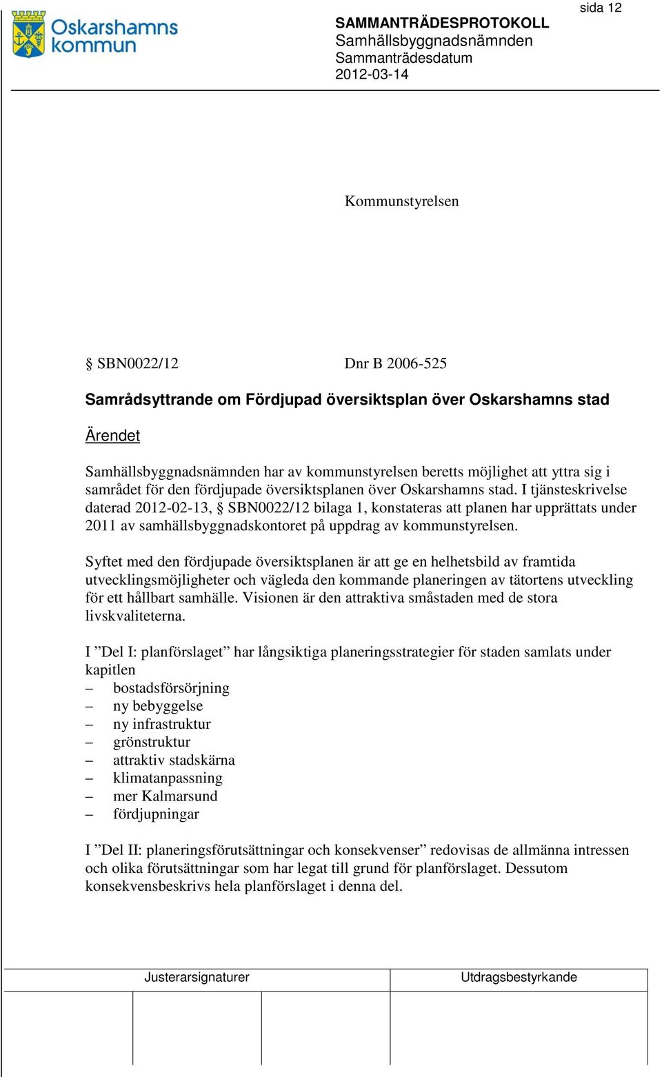 I tjänsteskrivelse daterad 2012-02-13, SBN0022/12 bilaga 1, konstateras att planen har upprättats under 2011 av samhällsbyggnadskontoret på uppdrag av kommunstyrelsen.