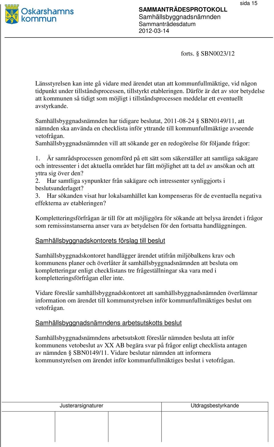 har tidigare beslutat, 2011-08-24 SBN0149/11, att nämnden ska använda en checklista inför yttrande till kommunfullmäktige avseende vetofrågan.