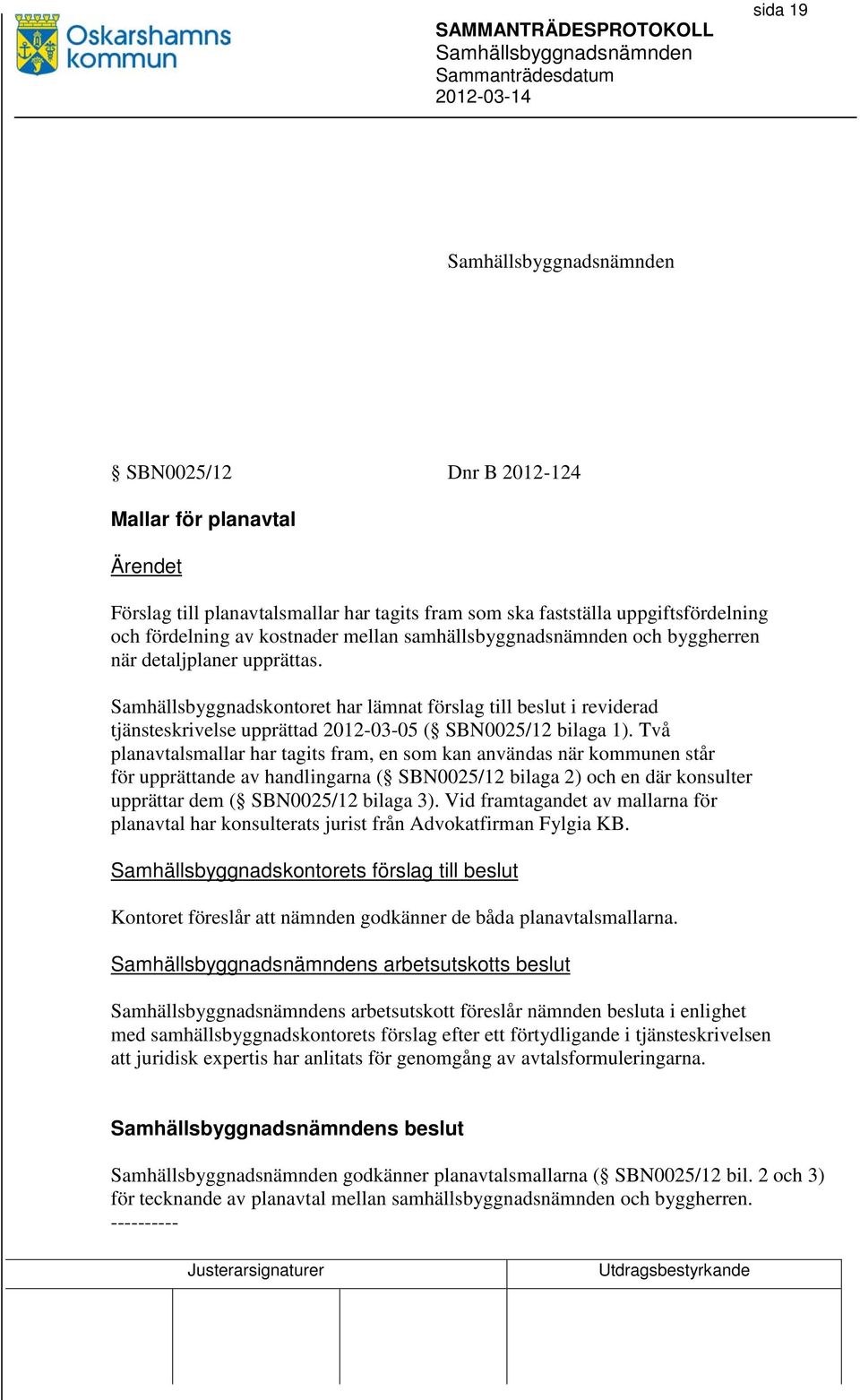 Två planavtalsmallar har tagits fram, en som kan användas när kommunen står för upprättande av handlingarna ( SBN0025/12 bilaga 2) och en där konsulter upprättar dem ( SBN0025/12 bilaga 3).