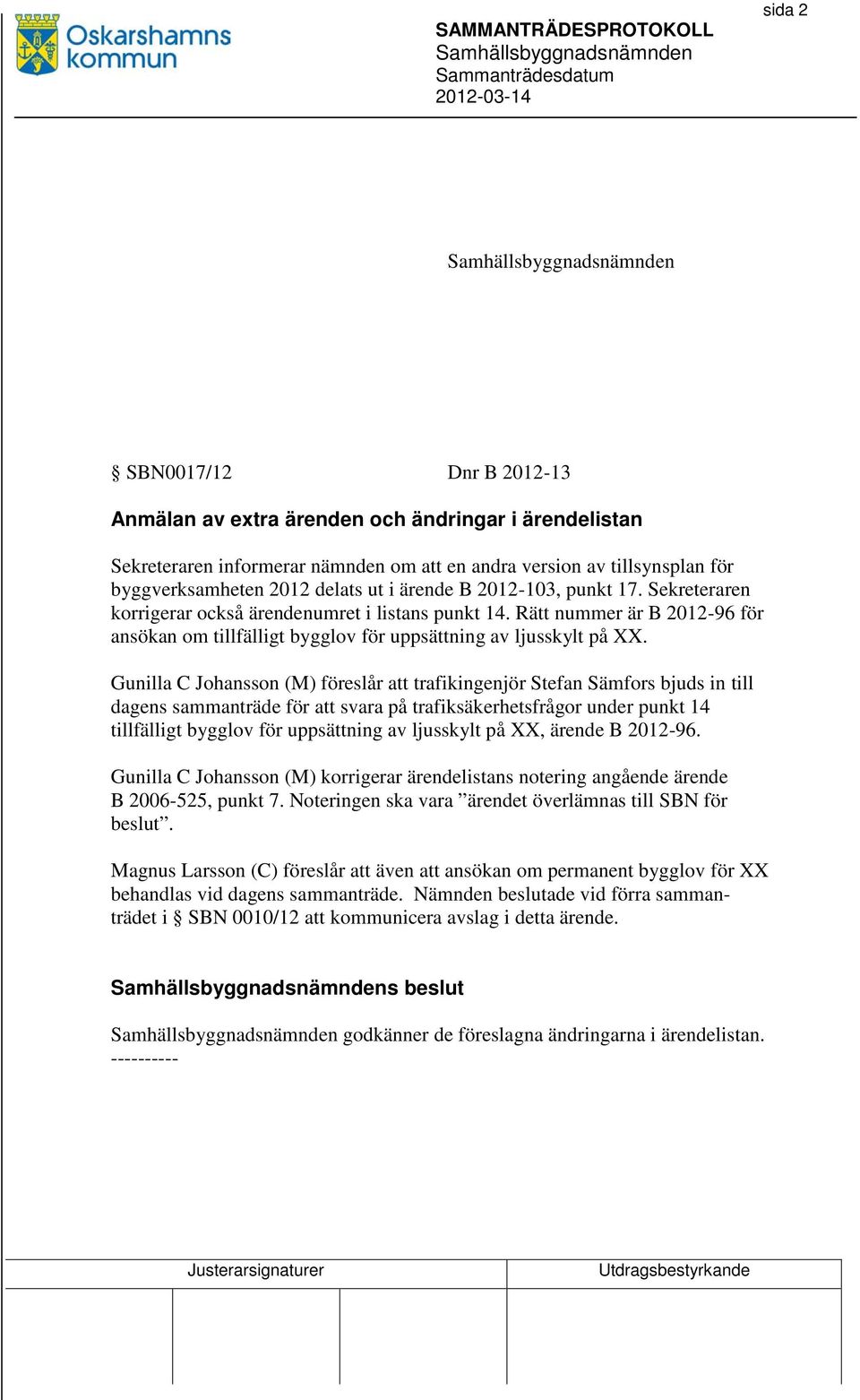 Gunilla C Johansson (M) föreslår att trafikingenjör Stefan Sämfors bjuds in till dagens sammanträde för att svara på trafiksäkerhetsfrågor under punkt 14 tillfälligt bygglov för uppsättning av