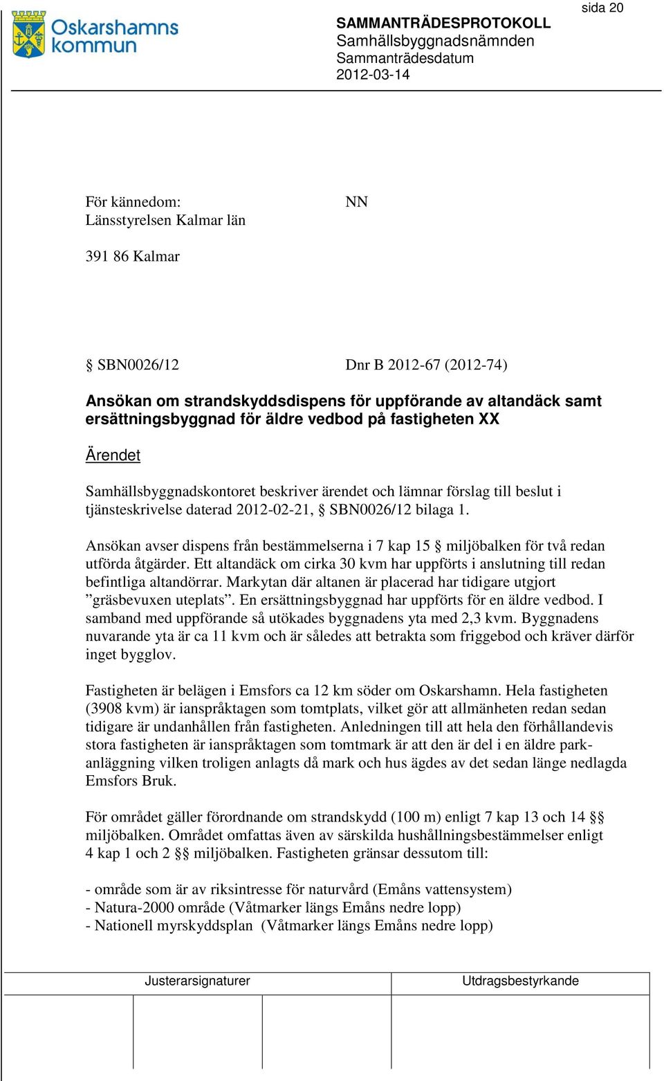 Ansökan avser dispens från bestämmelserna i 7 kap 15 miljöbalken för två redan utförda åtgärder. Ett altandäck om cirka 30 kvm har uppförts i anslutning till redan befintliga altandörrar.