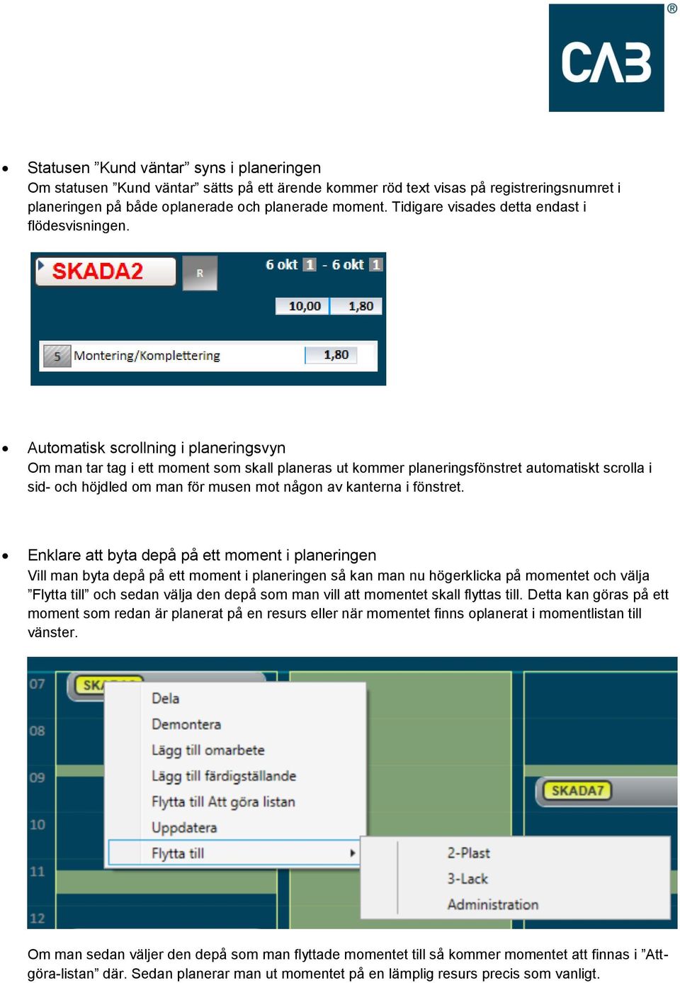 Automatisk scrollning i planeringsvyn Om man tar tag i ett moment som skall planeras ut kommer planeringsfönstret automatiskt scrolla i sid- och höjdled om man för musen mot någon av kanterna i