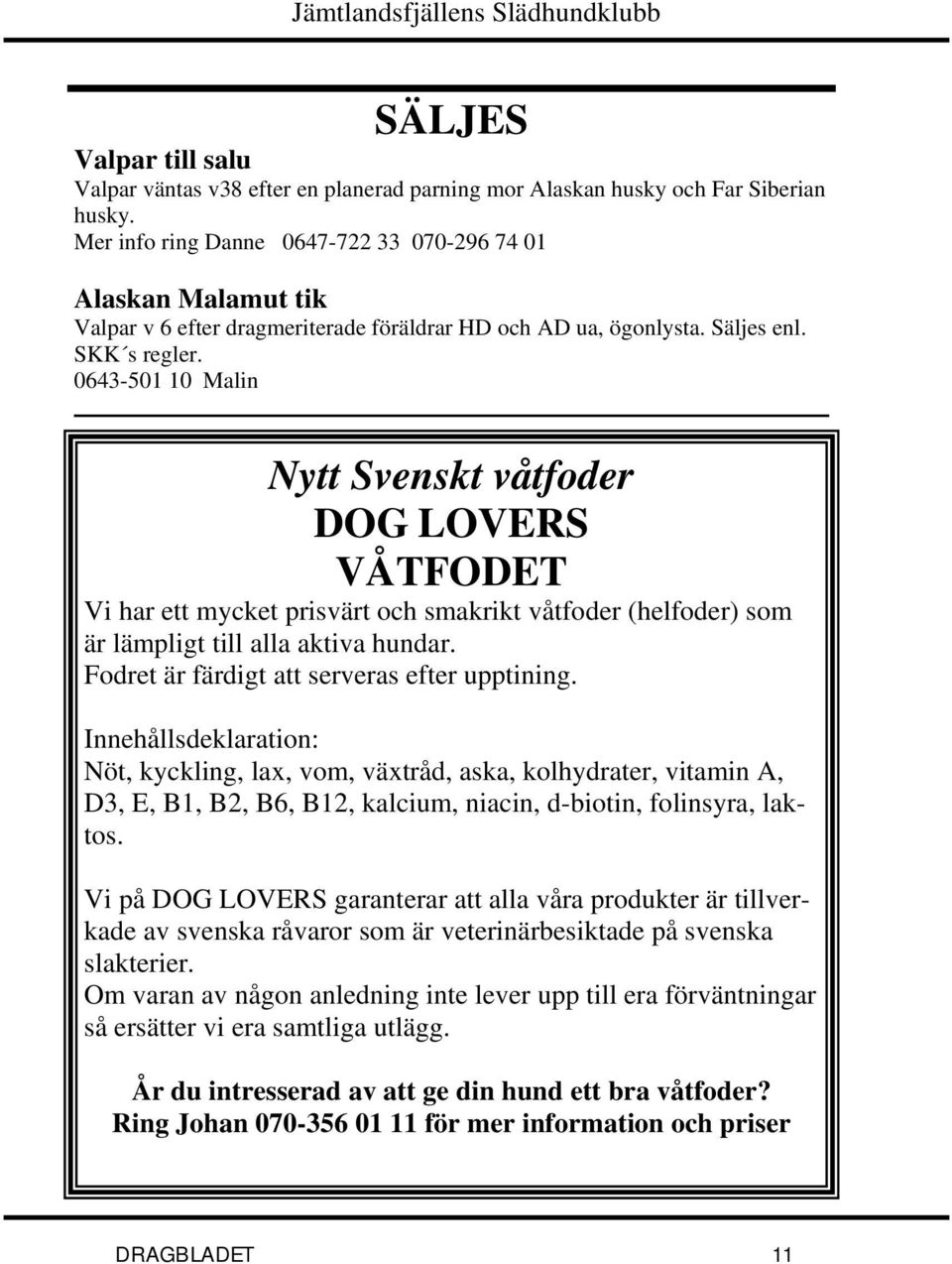 0643-501 10 Malin Nytt Svenskt våtfoder DOG LOVERS VÅTFODET Vi har ett mycket prisvärt och smakrikt våtfoder (helfoder) som är lämpligt till alla aktiva hundar.