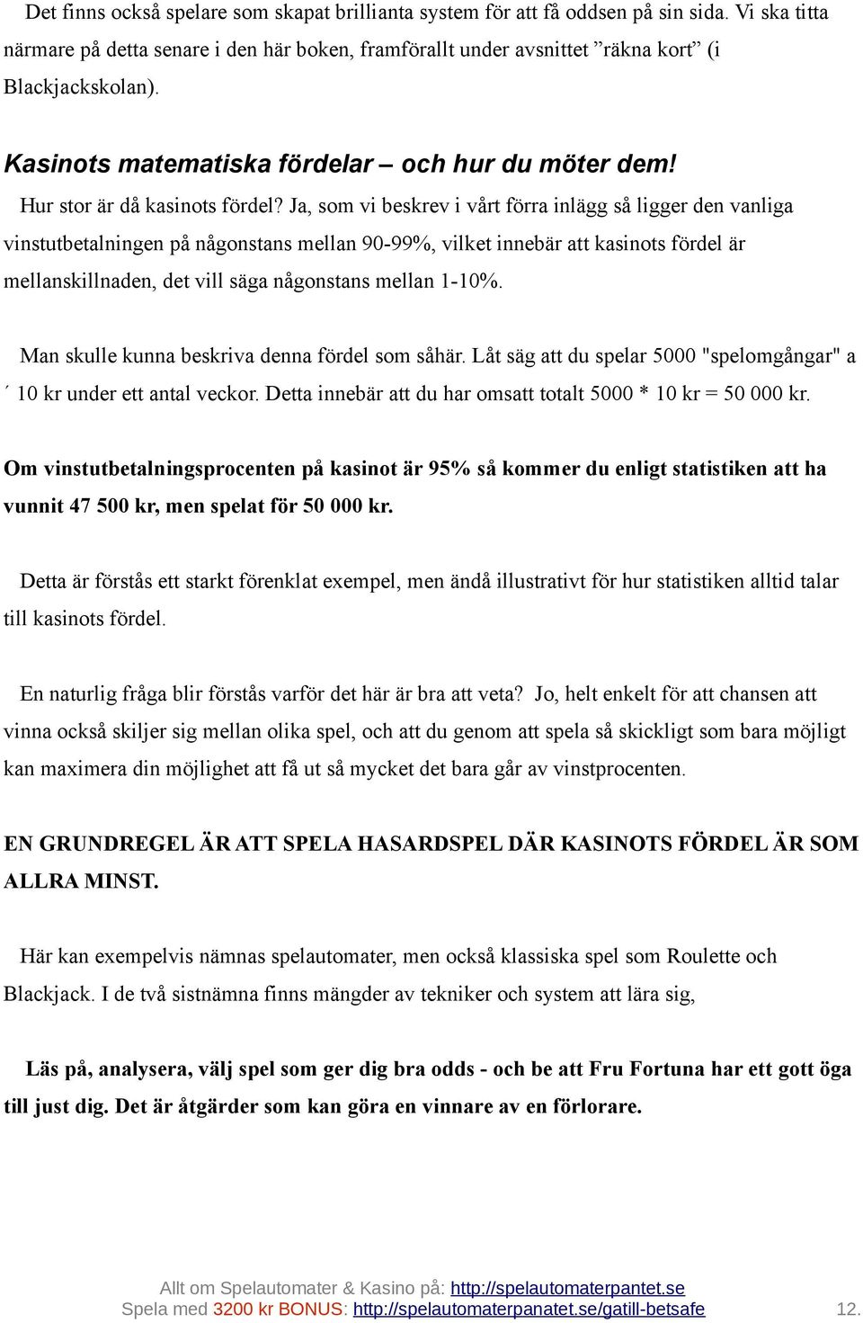 Ja, som vi beskrev i vårt förra inlägg så ligger den vanliga vinstutbetalningen på någonstans mellan 90-99%, vilket innebär att kasinots fördel är mellanskillnaden, det vill säga någonstans mellan