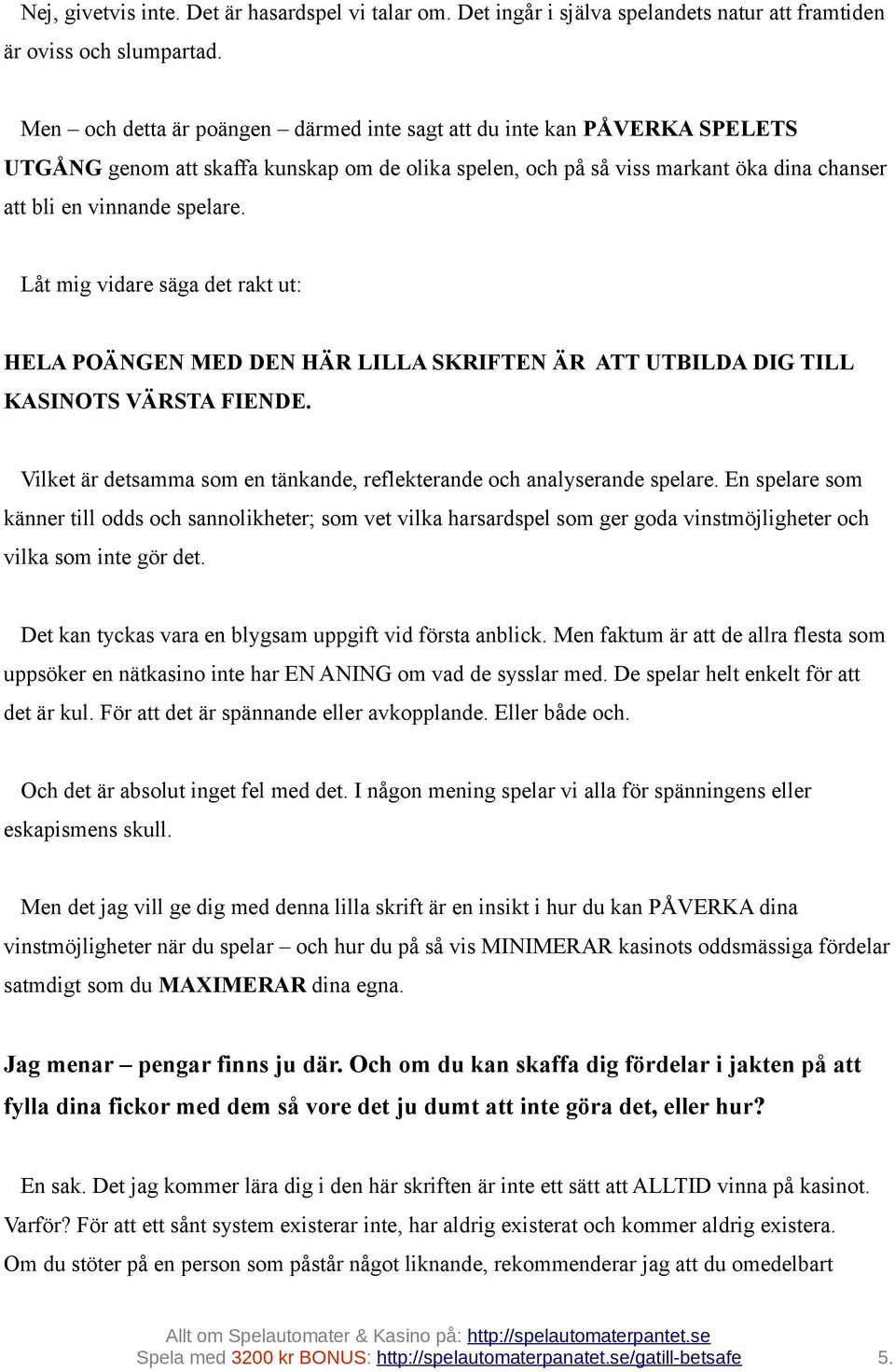 Låt mig vidare säga det rakt ut: HELA POÄNGEN MED DEN HÄR LILLA SKRIFTEN ÄR ATT UTBILDA DIG TILL KASINOTS VÄRSTA FIENDE. Vilket är detsamma som en tänkande, reflekterande och analyserande spelare.