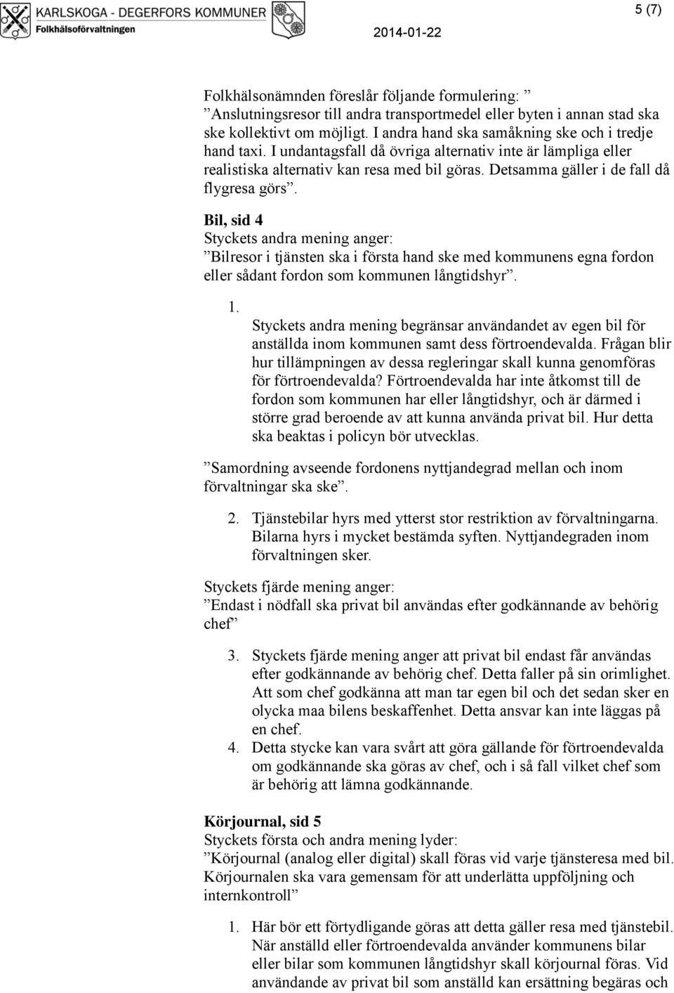 Detsamma gäller i de fall då flygresa görs. Bil, sid 4 Styckets andra mening anger: Bilresor i tjänsten ska i första hand ske med kommunens egna fordon eller sådant fordon som kommunen långtidshyr. 1.