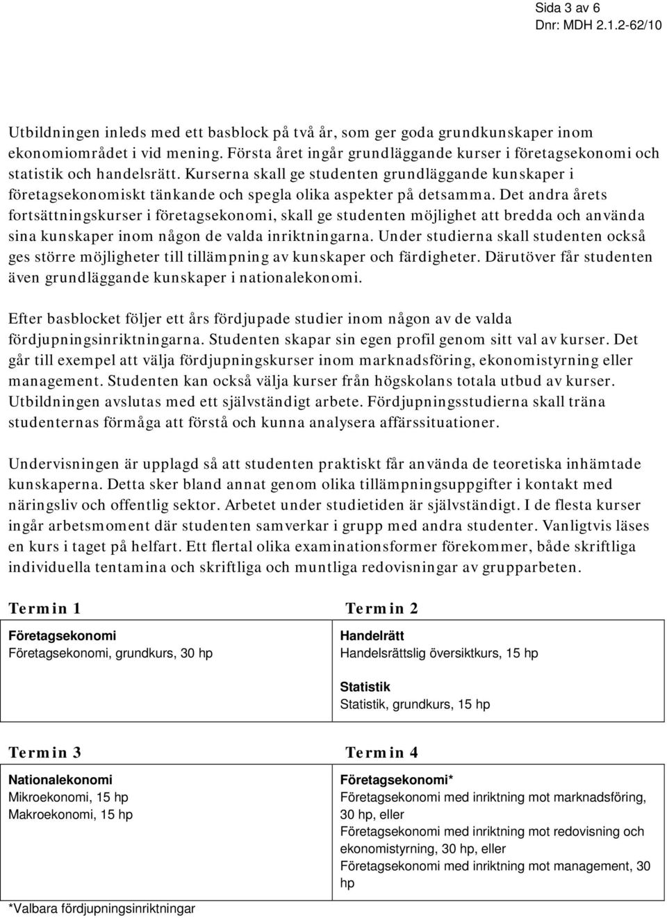 Kurserna skall ge studenten grundläggande kunskaper i företagsekonomiskt tänkande och spegla olika aspekter på detsamma.