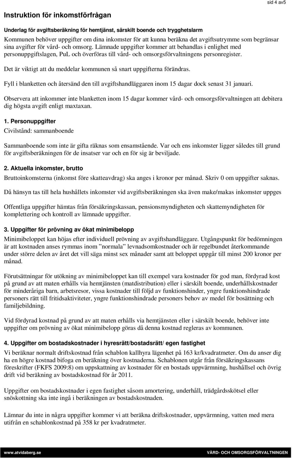 Lämnade uppgifter kommer att behandlas i enlighet med personuppgiftslagen, PuL och överföras till vård- och omsorgsförvaltningens personregister.