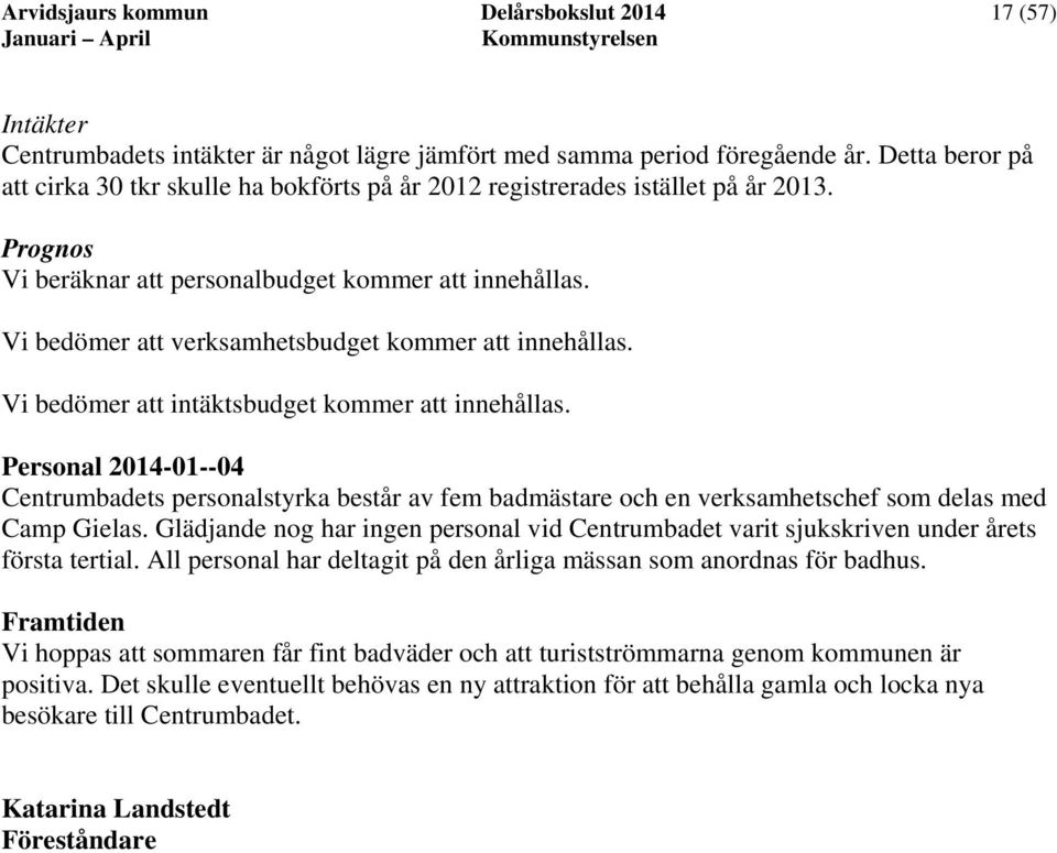 Vi bedömer att verksamhetsbudget kommer att innehållas. Vi bedömer att intäktsbudget kommer att innehållas.