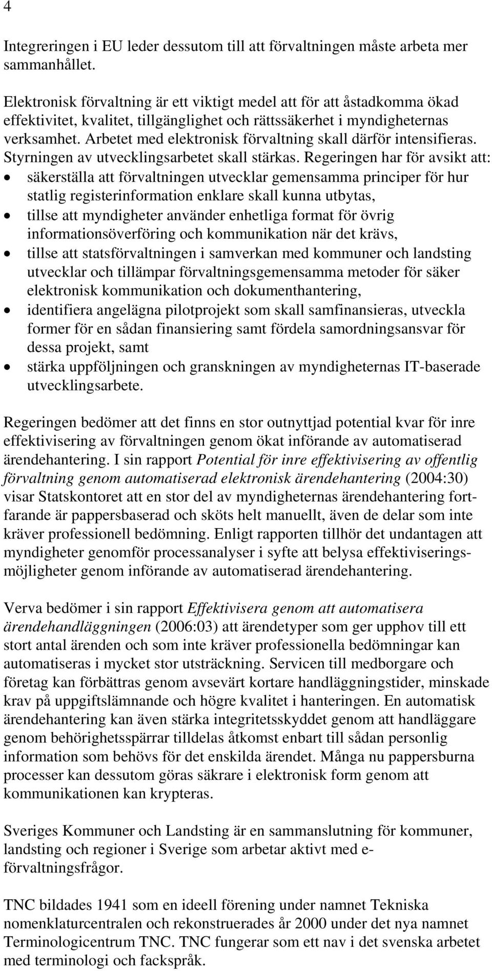 Arbetet med elektronisk förvaltning skall därför intensifieras. Styrningen av utvecklingsarbetet skall stärkas.