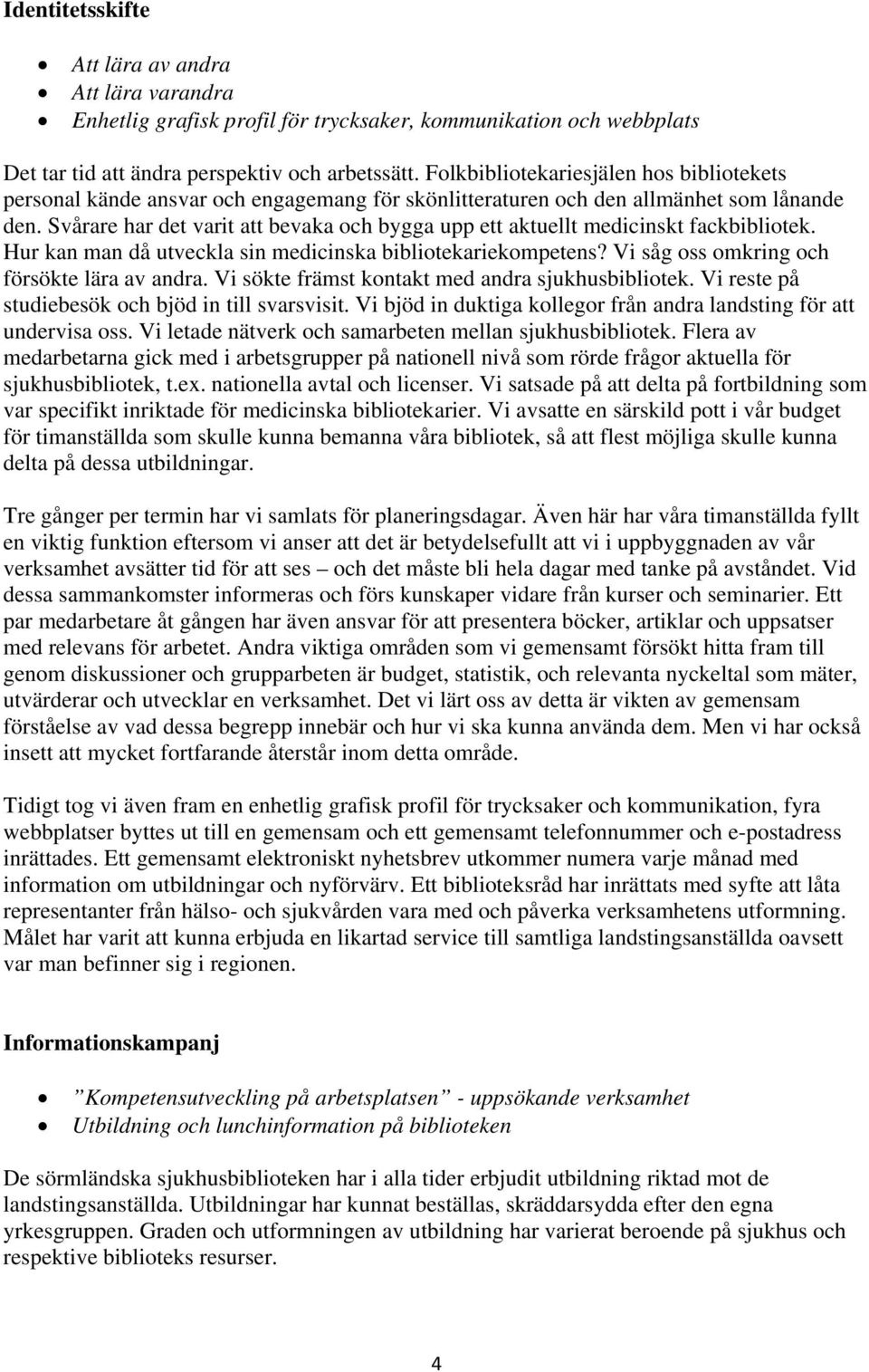 Svårare har det varit att bevaka och bygga upp ett aktuellt medicinskt fackbibliotek. Hur kan man då utveckla sin medicinska bibliotekariekompetens? Vi såg oss omkring och försökte lära av andra.