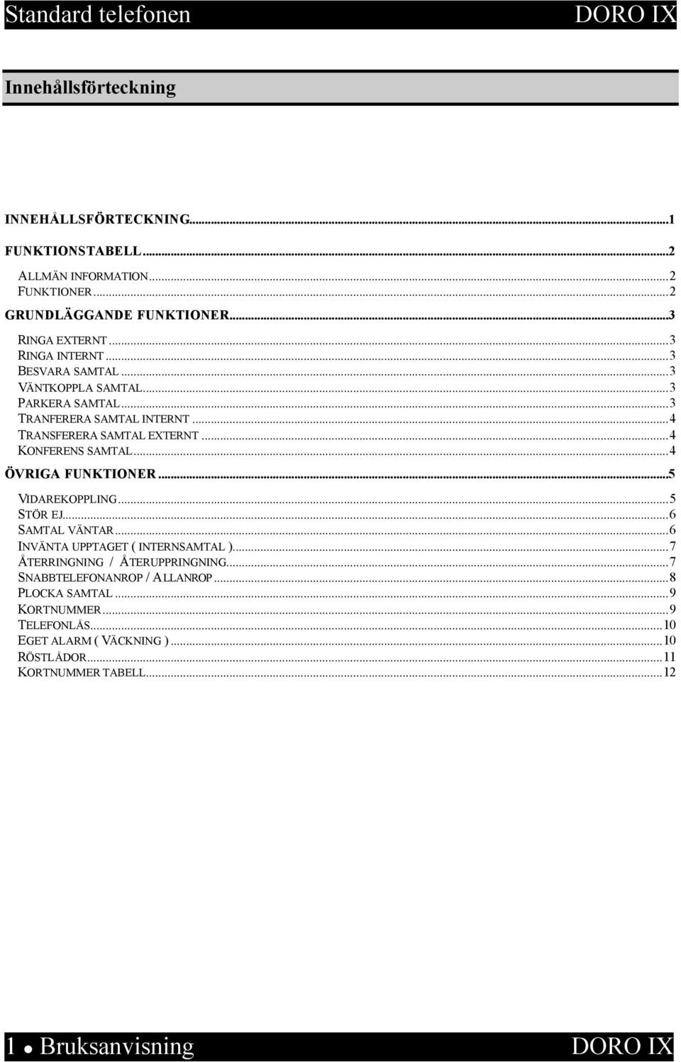 ..4 KONFERENS SAMTAL...4 ÖVRIGA FUNKTIONER...5 VIDAREKOPPLING...5 STÖR EJ...6 SAMTAL VÄNTAR...6 INVÄNTA UPPTAGET ( INTERNSAMTAL ).