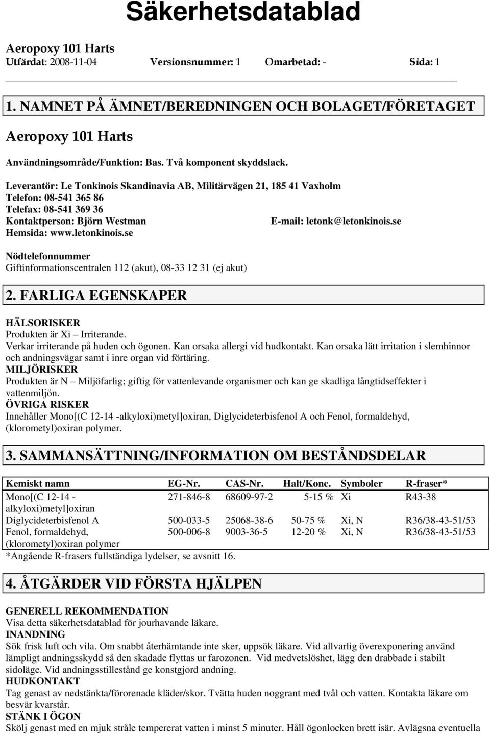 letonkinois.se Nödtelefonnummer Giftinformationscentralen 112 (akut), 08-33 12 31 (ej akut) 2. FARLIGA EGENSKAPER HÄLSORISKER Produkten är Xi Irriterande. Verkar irriterande på huden och ögonen.