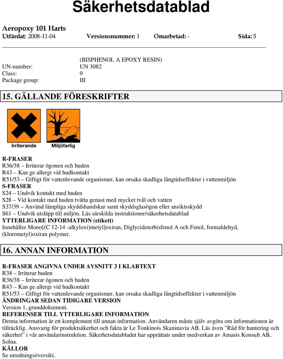 S-FRASER S24 Undvik kontakt med huden S28 Vid kontakt med huden tvätta genast med mycket tvål och vatten S37/39 Använd lämpliga skyddshandskar samt skyddsglasögon eller ansiktsskydd S61 Undvik