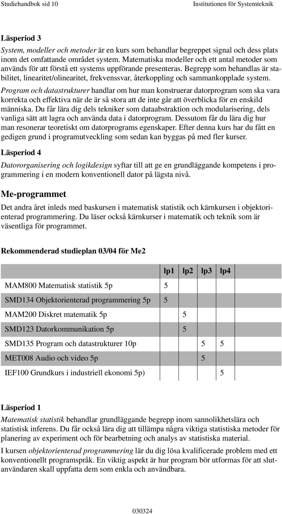 Begrepp som behandlas är stabilitet, linearitet/olinearitet, frekvenssvar, återkoppling och sammankopplade system.