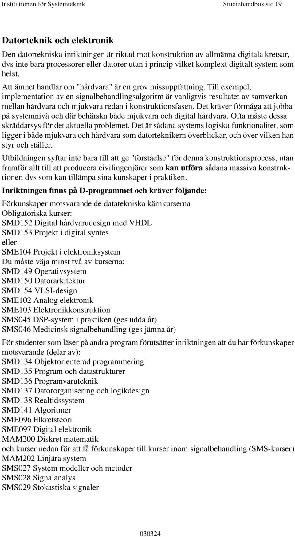 Till exempel, implementation av en signalbehandlingsalgoritm är vanligtvis resultatet av samverkan mellan hårdvara och mjukvara redan i konstruktionsfasen.