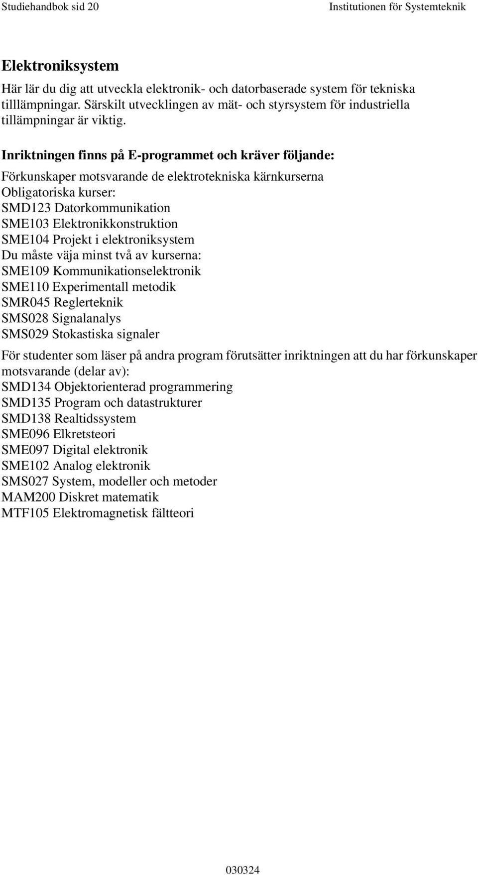 Inriktningen finns på E-programmet och kräver följande: Förkunskaper motsvarande de elektrotekniska kärnkurserna Obligatoriska kurser: SMD123 Datorkommunikation SME103 Elektronikkonstruktion SME104