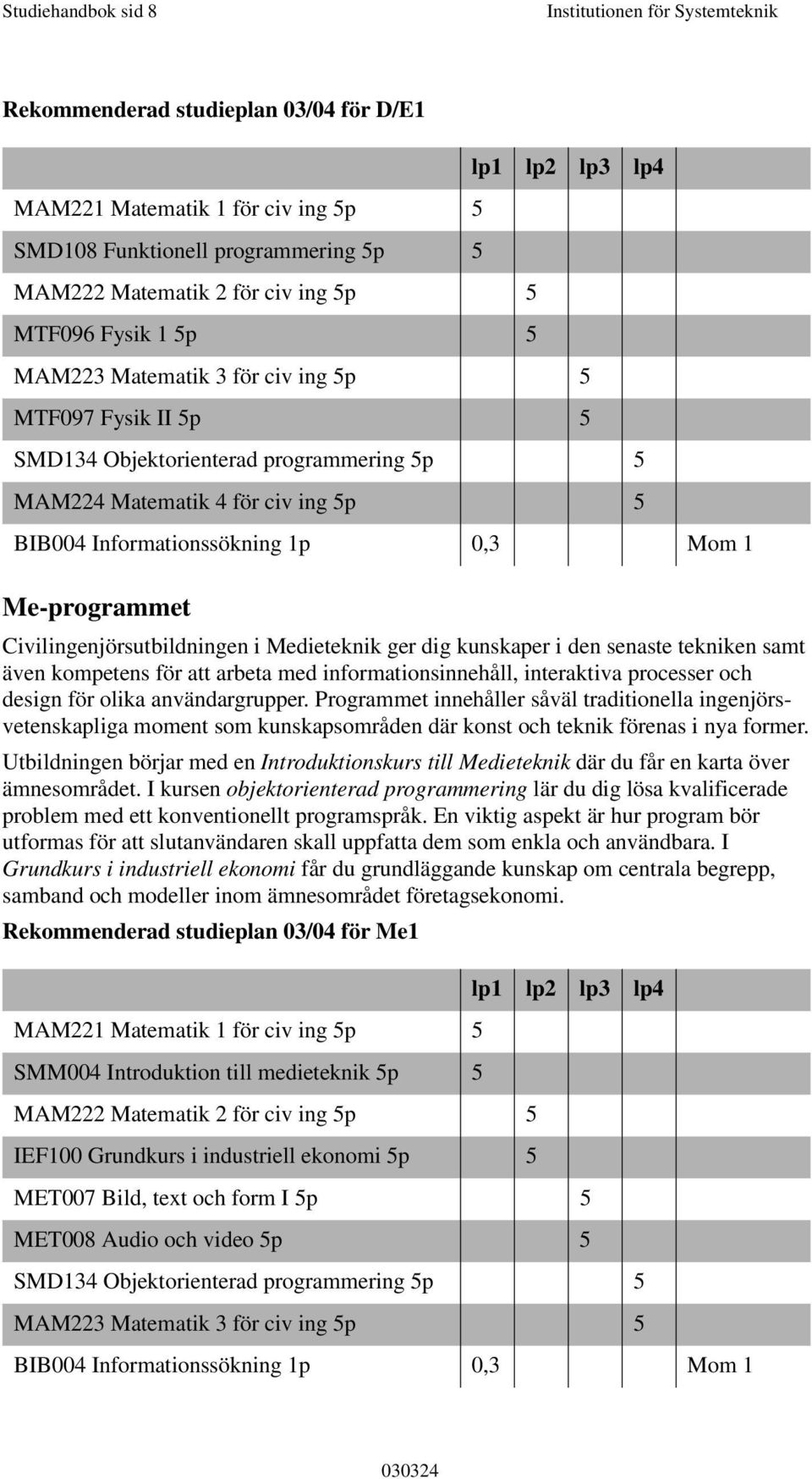 Informationssökning 1p 0,3 Mom 1 Civilingenjörsutbildningen i Medieteknik ger dig kunskaper i den senaste tekniken samt även kompetens för att arbeta med informationsinnehåll, interaktiva processer