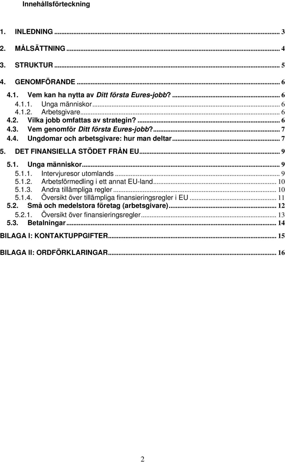 Unga människor... 9 5.1.1. Intervjuresor utomlands... 9 5.1.2. Arbetsförmedling i ett annat EU-land... 10 5.1.3. Andra tillämpliga regler... 10 5.1.4.