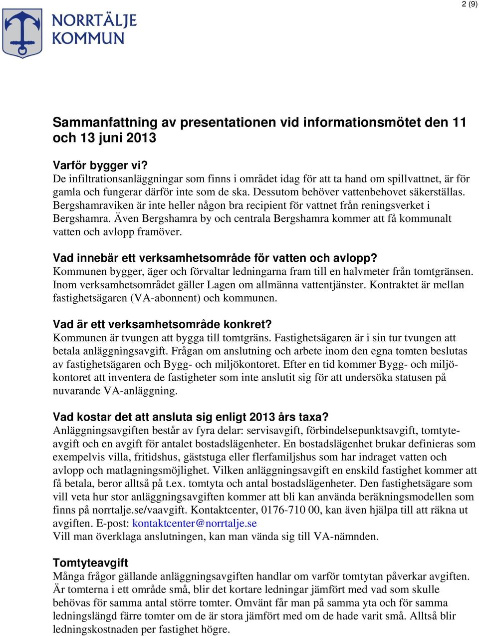 Bergshamraviken är inte heller någon bra recipient för vattnet från reningsverket i Bergshamra. Även Bergshamra by och centrala Bergshamra kommer att få kommunalt vatten och avlopp framöver.