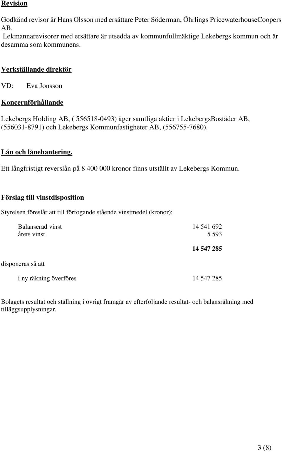 Verkställande direktör VD: Eva Jonsson Koncernförhållande Lekebergs Holding AB, ( ) äger samtliga aktier i LekebergsBostäder AB, (556031-8791) och Lekebergs Kommunfastigheter AB, (556755-7680).
