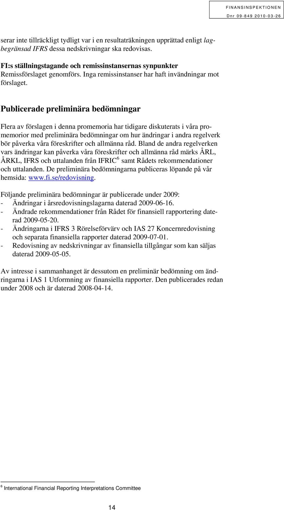 Publicerade preliminära bedömningar Flera av förslagen i denna promemoria har tidigare diskuterats i våra promemorior med preliminära bedömningar om hur ändringar i andra regelverk bör påverka våra