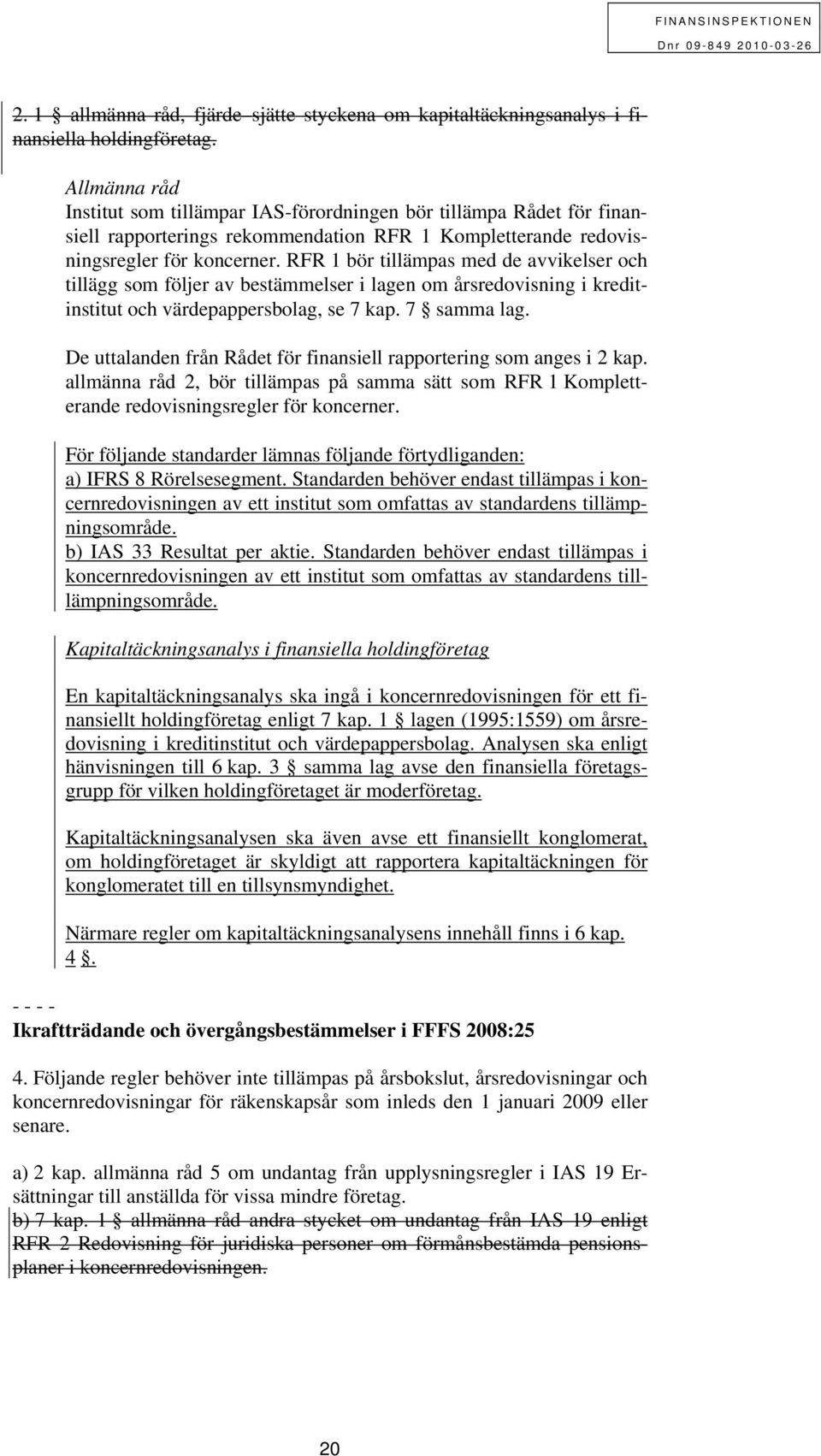 RFR 1 bör tillämpas med de avvikelser och tillägg som följer av bestämmelser i lagen om årsredovisning i kreditinstitut och värdepappersbolag, se 7 kap. 7 samma lag.