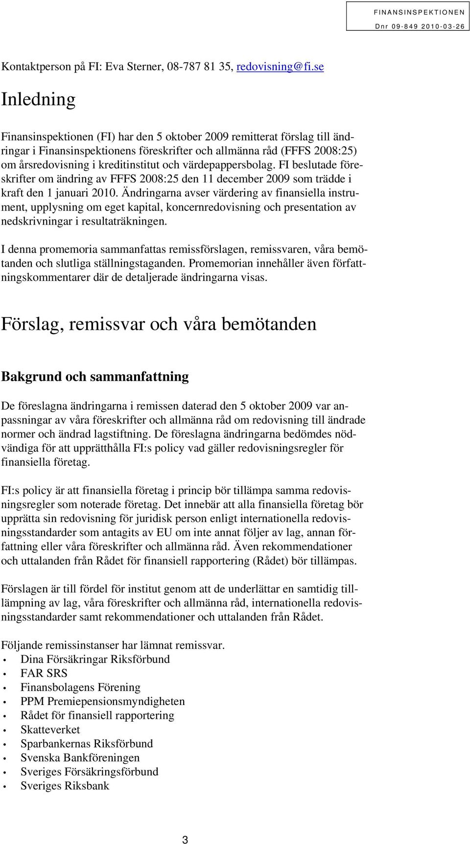 värdepappersbolag. FI beslutade föreskrifter om ändring av FFFS 2008:25 den 11 december 2009 som trädde i kraft den 1 januari 2010.