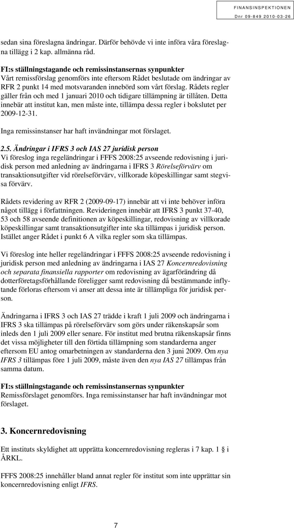 Rådets regler gäller från och med 1 januari 2010 och tidigare tillämpning är tillåten. Detta innebär att institut kan, men måste inte, tillämpa dessa regler i bokslutet per 2009-12-31.