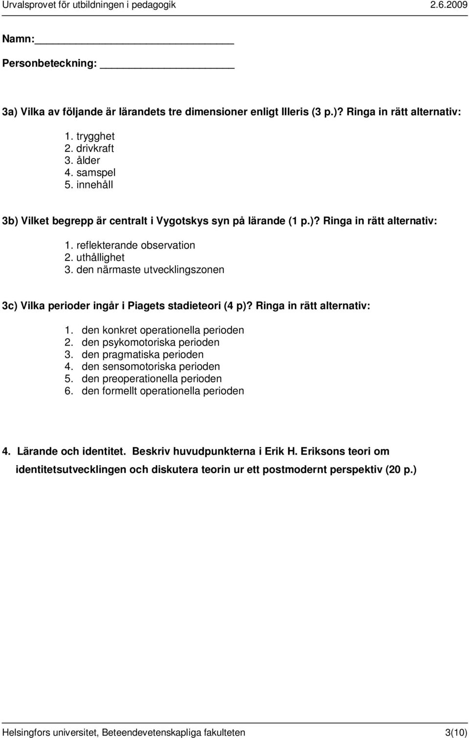 den närmaste utvecklingszonen 3c) Vilka perioder ingår i Piagets stadieteori (4 p)? Ringa in rätt alternativ: 1. den konkret operationella perioden 2. den psykomotoriska perioden 3.