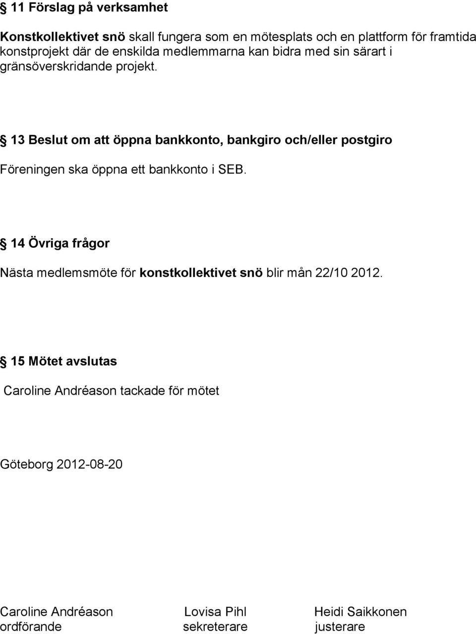 13 Beslut om att öppna bankkonto, bankgiro och/eller postgiro Föreningen ska öppna ett bankkonto i SEB.